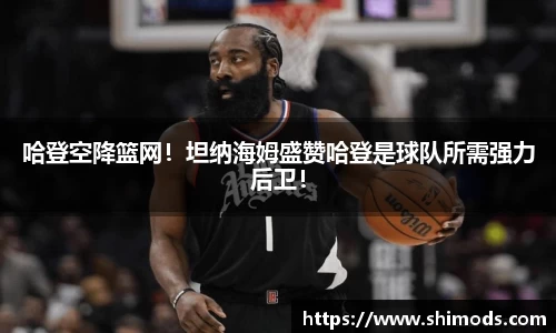 哈登空降篮网！坦纳海姆盛赞哈登是球队所需强力后卫！