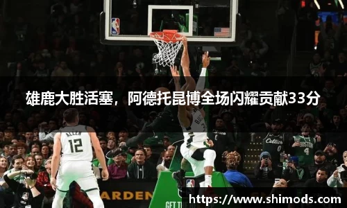 雄鹿大胜活塞，阿德托昆博全场闪耀贡献33分