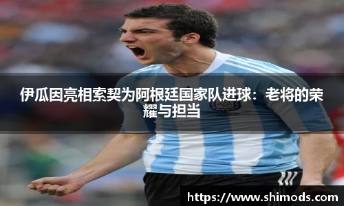 伊瓜因亮相索契为阿根廷国家队进球：老将的荣耀与担当