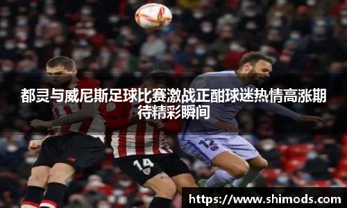 都灵与威尼斯足球比赛激战正酣球迷热情高涨期待精彩瞬间