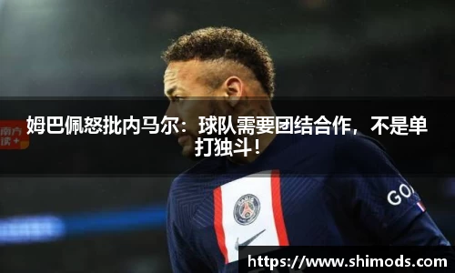 姆巴佩怒批内马尔：球队需要团结合作，不是单打独斗！