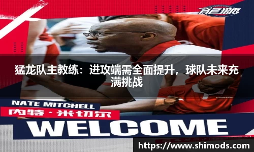 猛龙队主教练：进攻端需全面提升，球队未来充满挑战