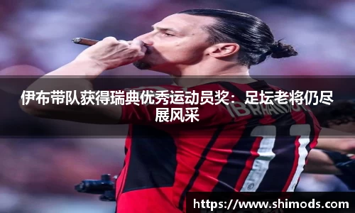 伊布带队获得瑞典优秀运动员奖：足坛老将仍尽展风采