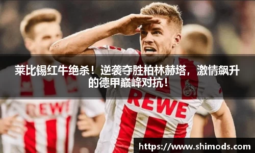 莱比锡红牛绝杀！逆袭夺胜柏林赫塔，激情飙升的德甲巅峰对抗！