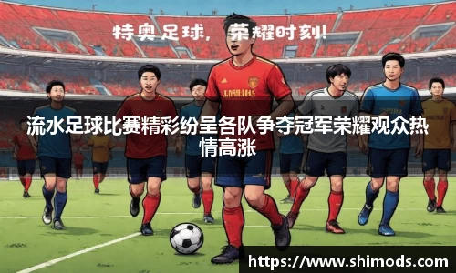 流水足球比赛精彩纷呈各队争夺冠军荣耀观众热情高涨
