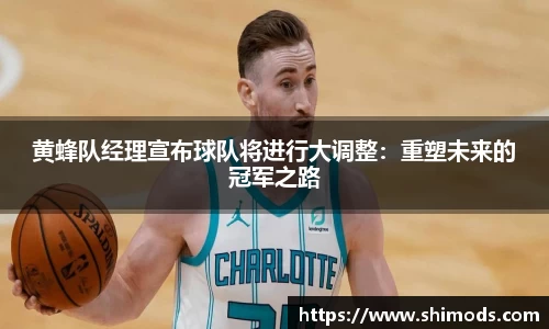 黄蜂队经理宣布球队将进行大调整：重塑未来的冠军之路