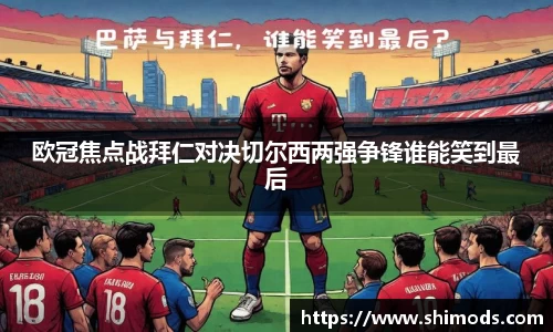 欧冠焦点战拜仁对决切尔西两强争锋谁能笑到最后