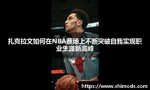 扎克拉文如何在NBA赛场上不断突破自我实现职业生涯新高峰