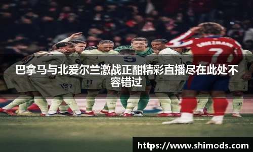 巴拿马与北爱尔兰激战正酣精彩直播尽在此处不容错过