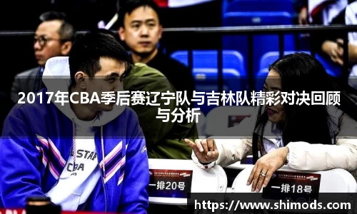2017年CBA季后赛辽宁队与吉林队精彩对决回顾与分析