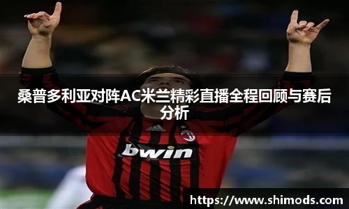 桑普多利亚对阵AC米兰精彩直播全程回顾与赛后分析