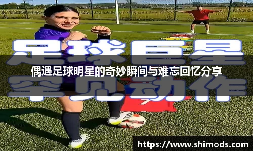 偶遇足球明星的奇妙瞬间与难忘回忆分享