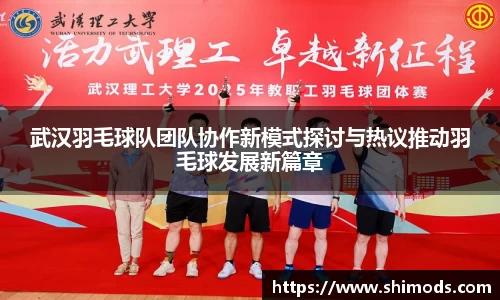 武汉羽毛球队团队协作新模式探讨与热议推动羽毛球发展新篇章
