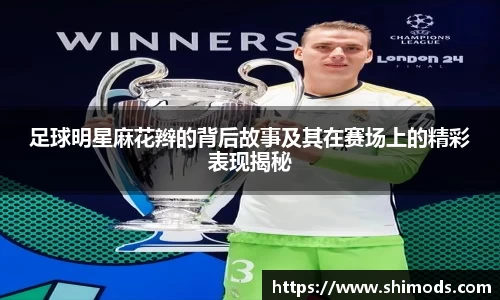 足球明星麻花辫的背后故事及其在赛场上的精彩表现揭秘