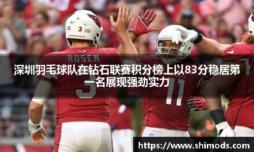 深圳羽毛球队在钻石联赛积分榜上以83分稳居第一名展现强劲实力