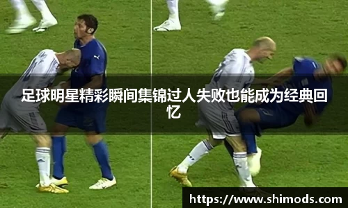 足球明星精彩瞬间集锦过人失败也能成为经典回忆